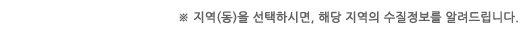 ※ 지역(동)을 선택하시면, 해당 지역의 수질정보를 알려드립니다.