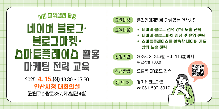 시민파워셀러특강 네이버블로그 블로그마켓 스마트플레이스 활용 마케팅 전략교육. 2025.4.15.(화) 13:30~17:30 안산시청 대회의실. 교육대상:온라인마케팅에 관심있는 안산시민. 신청기간:2025.3.24.(월)~4.11.(금)까지. *선착순 100명. 문의처:경기도테크노파크 031-500-3017
