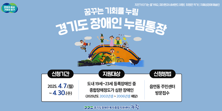 꿈꾸는 기회를 누림 경기도 장애인 누림통장. 신청기간:2025.4.7(월)~4.30.(수) 지원대상:도내 19세~23세 등록장애인 중 종합쟁애정도가 심한 장애인.신청방법:읍면동 주민센터 방문접수 