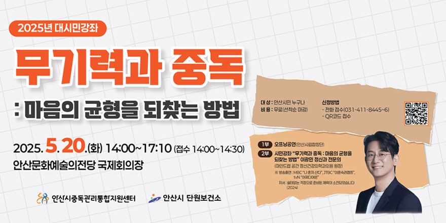 2025년 대시민강좌. 무기력과 중독:마음의 균형을 되찾는 방법. 2025.5.20.(화) 14:00~17:00 (접수 14:00~14:30) 안산문화예술의전당 국제회의장. 대상:안산시민누구나. 비용:무료(선착순) 신청방법:전화접수(031-481-8445~6)