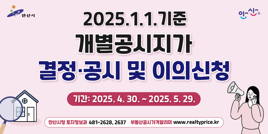 25.1.1.기준 개별공시지가 결정·공시 및 이의신청. 기간:2025.4.30.~2025.5.29. 안산토지정보과:481-2628, 2637 부동산공시가격알리미:https://www.realtyprice.kr
