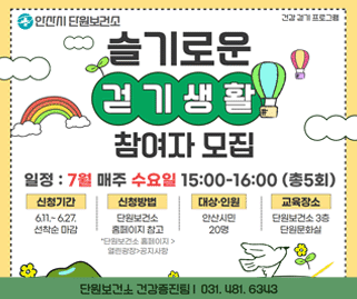 슬기로운 걷기생활 참여자 모집. 일정:7월 매주 수요일 15:00~16:00(총5회) 신청기간:6.11~6.27 선착순 마감. 신청방법:단원보건소 홈페이지 참고 *단원보건소 홈페이지>열린광장>공지사항. 대상인원:안산시민 20명. 교육장소:단원보건소 3층 단원문화실. 단원보건소 건강증진팀 031-481-6343