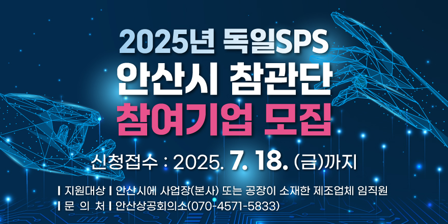 2025년 독일 SPS 안산시 참관단 참여기업 모집. 신청접수:7.18.(금)까지 지원대상:안산시에 사업장(본사)또는 공장이 소재한 제조업체 임직원. 문의처:안산상공회의소(070-4571-5833)