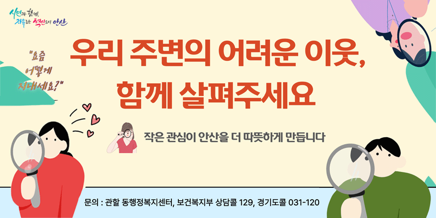 우리 주변의 어려운 이웃, 함께 살펴주세요.작은관심이 안산을 더 따뜻하게 만듭니다. 문의:관할 동행정복지센터, 보건복지부 상담콜 129, 경기도콜 031-120