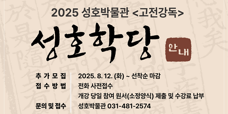 2025 성호박물관 <고전강독> 성호학당 안내. 추가모집:2025.8.12.(화)~선착순 마감. 접수방법:전화 사전접수. 개강 당일 참여 원서(소정양식) 제출 및 수강료 납부. 문의 및 접수:성호박물관 031-481-2574