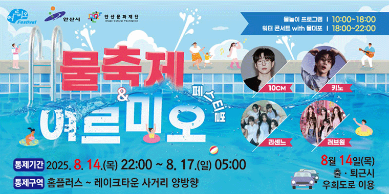 물축제&여르미오 페스티벌. 물놀이 프로그램|10:00~18:00, 워터콘서트 with 물대포|18:00~22:00. 10cm,키노,리센느,러브원. 통제기간:2025.8.14.(목) 22:00 ~8.17.(일) 05:00. 통제구역:홈플러스~레이크타운 사거리 양방향. 8월14일(목) 출퇴근시 우회도로 이용