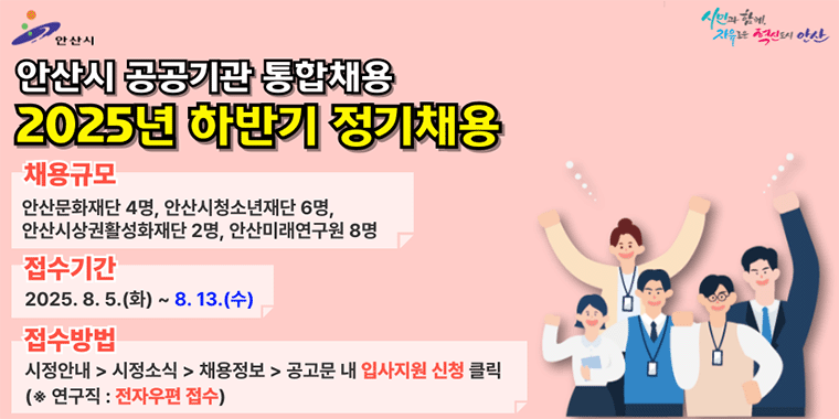 안산시 공공기관 통합채용 2025년 하반기 정기채용. 채용규모:안산문화재단 4명, 안산시 청소년재단 6명, 안산시상권활성화재단 2명, 안산미래연구원 8. 접수기간:2025.8.5.(화)~8.11(월) . 접수