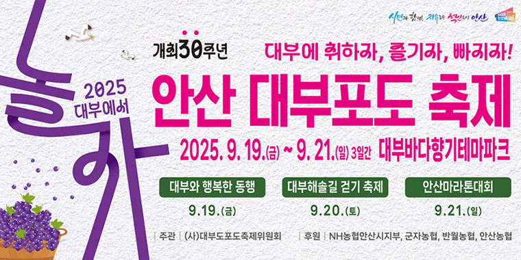 개최 30주년 2025 대부에서 놀자. 대부에 취하자,즐기자,빠지자! 안산 대부포도 축제 2025.9.19.(금)~9.21(일) 3일간 대부바다향기테마파크. 대부와 행복한 동행 9.19.(금)/대부해솔길 걷기 축제9.20.(토)/안산마라톤대회9.21.(일)