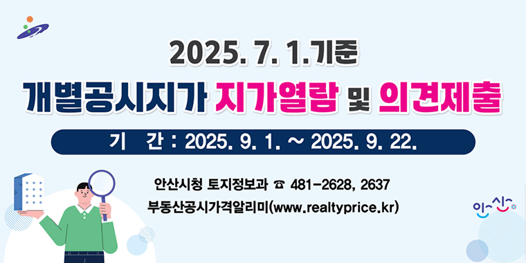 2025.7.1.기준 개별공시지가 지가열람 및 의견제출. 기간:2025.9.1~2025.9.22 안산시청 토지정보과 481-2628,2637 부동산공시가격알리미(www.realtyprice.kr)