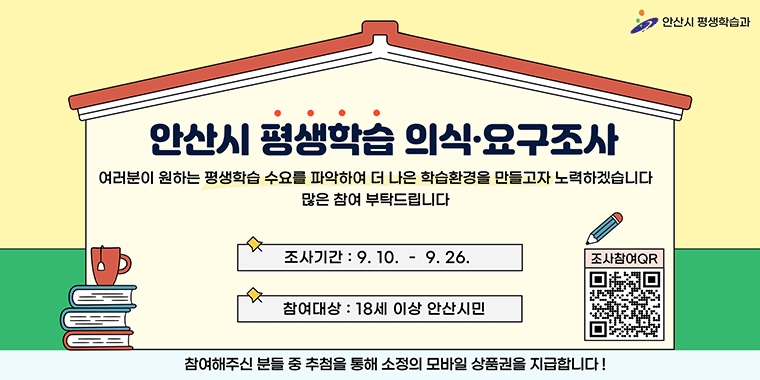 안산시 평생학습 의식 요구조사. 여러분이 원하는 평생학습 수요를 파악하여 더 나은 학습환경을 만들고자 노력하겠습니다. 많은 참여 부탁드립니다. 조사기간:9.10-9.26 참여대상:18세 이상 안산시민