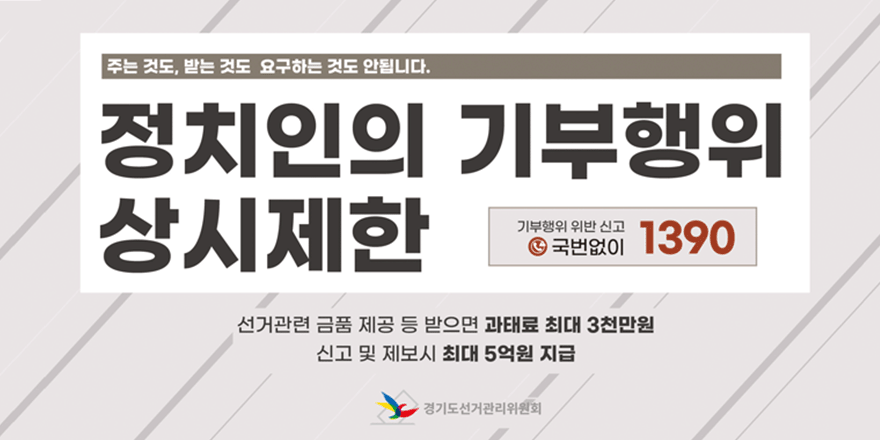 주는것도, 받는 것도 요구하는 것도 안됩니다. 정치인의 기부행위 상시제한. 기부행위 위반 신고 국번없이 1390. 선건관련 금품 제공 등 받으면 과태료 3천만원. 신고 및 제보시 최대 5억원 지급