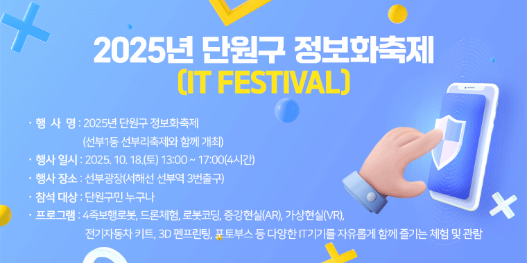 행 사 명 : 2025년 단원구 정보화축제 (선부1동 선부리축제와 함께 개최) 행사 일시 : 2025. 10. 18.(토) 13:00 ~ 17:00(4시간) 행사 장소 : 선부광장(서해선 선부역 3번출구) 참석 대상 : 단원구민 누구나 .프로그램 : 4족보행로봇, 드론체험, 로봇코딩, 증강현실(AR), 가상현실(VR), 전기자동차 키트, 3D 펜프린팅, 포토부스 등 다양한 IT기기를 자유롭게 함께 즐기는 체험 및 관람