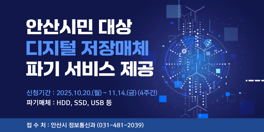 안산시민 대상 디지털 저장매체 파기 서비스 제공.신청기간 : 2025.10.20.(월) ~ 11.14.(금)(4주간).파기매체 : HDD, SSD, USB 등.접 수 처 : 안산시 정보통신과(031-481-2039)