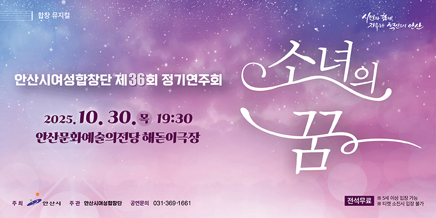 안산시여성합창단 제36회 정기연주회. 2025. 10. 30. 목 19:30. 안산문화예술의전당 해돋이극장.소녀의 꿈. 전석무료 ※ 5세 이상 입장 가능.주최:안산시 주관 안산시여성합창단 공연문의 031-369-1661 ※ 티켓 소진시 입장 불가