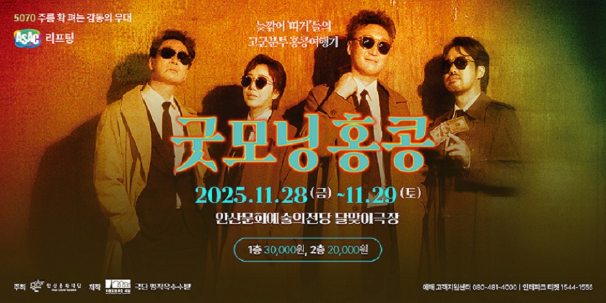 5070 주름 확 펴는 감동의 무대 ASAC 리프팅. 늦깎어 '따거'들의 고군분투 홍콩여행기. 굿모닝홍콩.2025.11.28 (금) ~11.29 (토). 안산문화예술의전당 달맞이극장.1층 30,000원, 2층 20,000원.주최:한산용확재단 제작:극단 명작옥수수받. 예매 고객지원센터 080-481-4000 | 인터파크 티켓 1544-1555