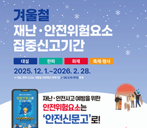 겨울철 재난&middot;안전위험요소 집중신고기간. 대설 한파 화재 축제&middot;행사 2025. 12. 1.~2026. 2. 28. 대설, 한파 신고는 겨울철 자연재난 대책기간(~26.3.15.까지) 운영. 재난 &middot; 안전사고 예방을 위한 안전위험요소는 '안전신문고'로!  참여대상: 국민 누구나 (외국인 포함) 신고방법 : 안전신문고 앱 또는 포털 (www.safetyreport.go.kr) ※긴급한 신고의 경우 112(경찰) 또는 119(소방)으로 신고