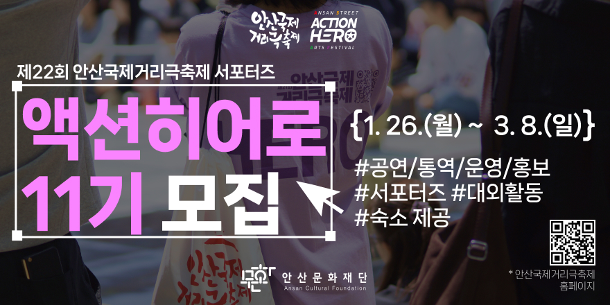 제22회 안산국제거리극축제 서포터즈 액션히어로 11기 모집. {1. 26.(월) ~ 3.8.(일)} #공연/통역/운영/홍보 #서포터즈 #대외활동 #숙소 제공[안 산 문 화 재 단]. 오른쪽 하단 QR코드_안산국제 거리극축제 홈페이지