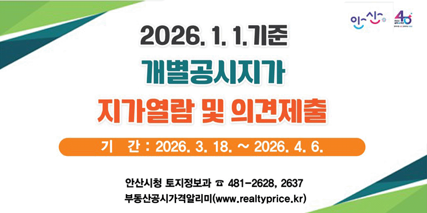 2026. 1. 1.기준 개별공시지가 지가열람 및 의견제출. 기간 : 2026. 3. 18. ~ 2026. 4. 6. 안산시청 토지정보과 ☎ 481-2628, 2637. 부동산공시가격알레마(www.realtyprice.kr)
