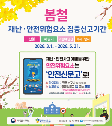 봄철 재난 &middot; 안전위험요소 집중신고기간 산불|해빙기|어린이 안전|축제  행사 2026. 3.1. - 2026. 5. 31. 재난 &middot; 안전사고 예방을 위한 안전신문고로 안전위험요소는 '안전신문고' 로! 참여대상: 국민 누구나 (외국인 포함) 신고방법 : 안전신문고 앱 또는 포털 (www.safetyreport.go.kr) ※ 긴급한 신고의 경우 112(경찰) 또는 119(소방)으로 신고