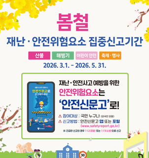 봄철 재난 &middot; 안전위험요소 집중신고기간 산불|해빙기|어린이 안전|축제  행사 2026. 3.1. - 2026. 5. 31. 재난 &middot; 안전사고 예방을 위한 안전신문고로 안전위험요소는 '안전신문고' 로! 참여대상: 국민 누구나 (외국인 포함) 신고방법 : 안전신문고 앱 또는 포털 (www.safetyreport.go.kr) ※ 긴급한 신고의 경우 112(경찰) 또는 119(소방)으로 신고
