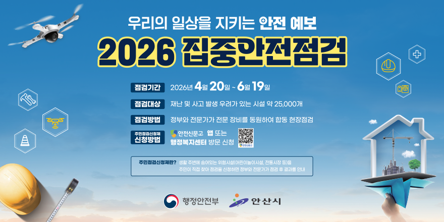 우리의 일상을 지키는 안전 예보 2026 집중안전점검. 점검기간 2026년 4월 20일 - 6월 19일. 점검대상 재난 및 사고 발생 우려가 있는 시설 약 25,000개. 점검방법 정부와 전문가가 전문 장비를 동원하여 합동 현장점검 주민점검신정제  신청방법 안전신문고 앱 또는 행정복지센터 방문 신청 (QR코드 *안전신문고)  주민점검신청제란? 생활 주변에 숨어있는 위험시설(어린이놀이시설, 전통시장 등)을 주민이 직접 찾아 점검을 신청하면 정부와 전문가가 점검 후 결과를 안내