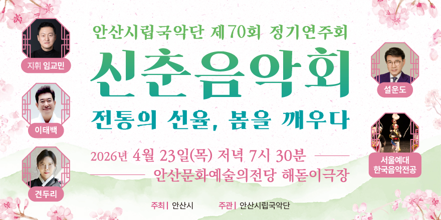 안산시립국악단 제70회 정기연주회 신춘음악회 전통의 선율, 봄을 깨우다 2026년 4월 23일(목) 저녁 7시 30분 안산문화예술의전당 해돋이극장. 지휘 임교민,설운도,이태백,서울예대 한국음악전공, 견두리, 주최|안산시, 주관| 안산시립국악단