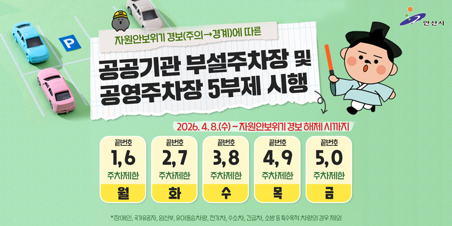 자원안보위기 경보(주의&rarr;경계)에 따른 공공기관 부설주차장 및 공영주차장 5부제 시행 2026. 4. 8.(수) ~ 자원안보위기 경보 해제 시까지. 끝번호:1,6 월요일 주차제한, 끝번호:2,7 화요일주차제한, 끝버호 3,8 수요일 주차 제한, 끝번호 4,9 목요일 주차제한, 끝번호 5,0 금요일 주차제한. *장애인, 국가유공자, 임산부, 유아동승차량, 전기차, 수소차, 긴급차, 소방 등 특수목적 차량의 경우 제외