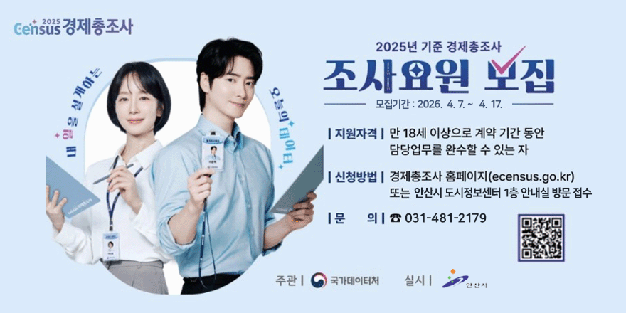 2025년 기준 경제총조사 조사요원 모집. 모집기간 : 2026. 4. 7. ~ 4. 17. 지원자격 I 만 18세 이상으로 계약 기간 동안  담당업무를 완수할 수 있는 자.  신청방법 | 경제총조사 홈페이지(ecensus.go.kr) 또는 안산시 도시정보센터 1층 안내실 방문 접수. 문의 | 031-481-2179