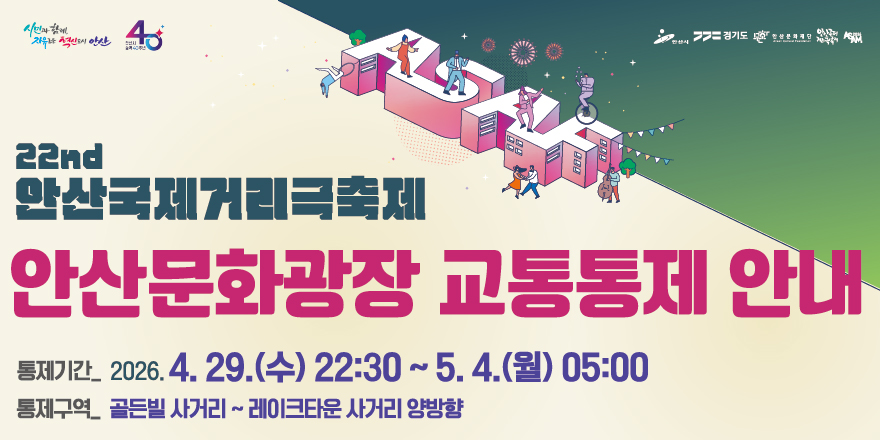 22nd 안산국제거리극축제 안산문화광장 교통통제 안내 통제기간:2026.4.29.(수)22:30~5.4.(월) 05:00 통제구역:골든빌사거리~레이크타운 사거리 양방향