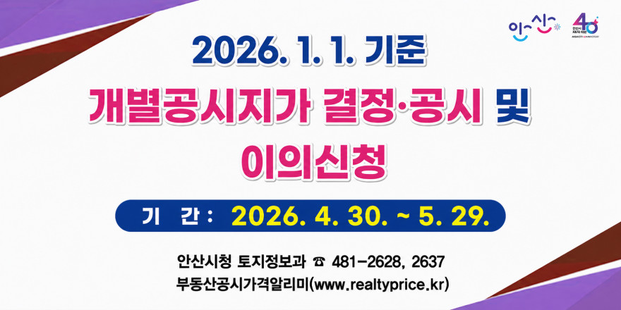 2026.1.1. 기준 개별공시지가 결정&middot;공시및 이의신청. 기간 : 2026. 4. 30. ~ 2026. 5. 29. 안산시청 토지정보과 ☎ 481-2628, 2637. 부동산공시가격알리미(www.realtyprice.kr)