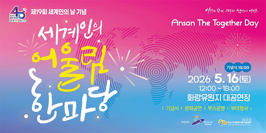 제19회 세계인의 날 기념 세계인의 어울림 한마당 Ansan The Together Day 기념식 15:00 2026.5. 16(토) 12:00 ~ 18:00  화랑유원지 대공연장 - 기념식 | 문화공연 | 부스운영 | 부대행사