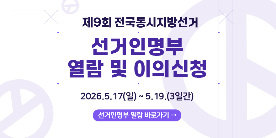 제9회 전국동시지방선거 선거인명부 열람 및 이의신청 2026.5.17(일) ~ 5. 19.(3일간) 선거인명부 열람 바로가기
