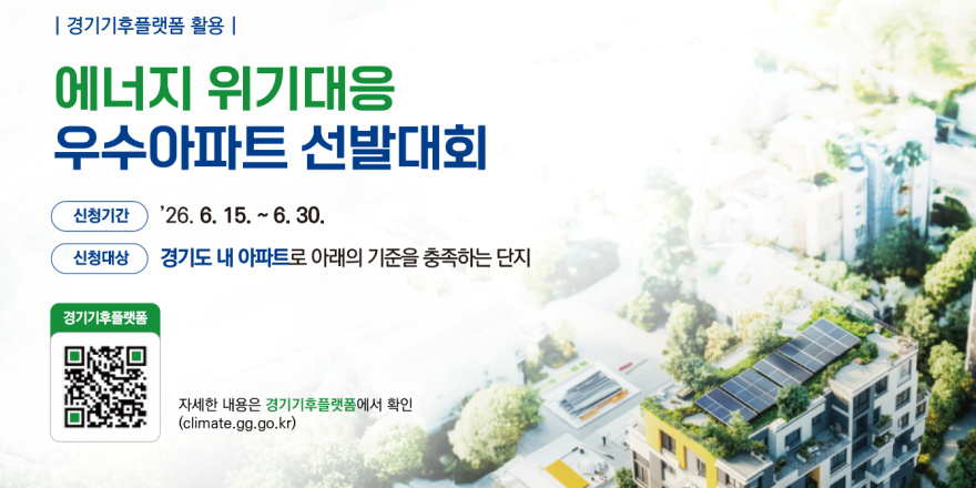 I 경기기후플랫폼 활용 I 에너지 위기대응. 우수아파트 선발대회. 신청기간:'26. 6. 15. ~ 6. 30. 신청대상:경기도 내 아파트로 아래의 기준을 충족하는 단지. [왼쪽하다 QR코드]경기기후플랫폼 자세한 내용은 경기기후플랫폼에서 확인 (climate.gg.go.kr)