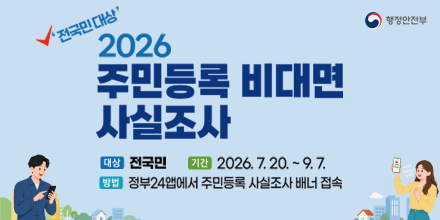 전국민대상 2026 주민등록 비대면 사실조사. 대상:전국민. 기간:2026. 7.20. ~ 9. 7. 방법:정부24앱에서 주민등록 사실조사 배너 접속