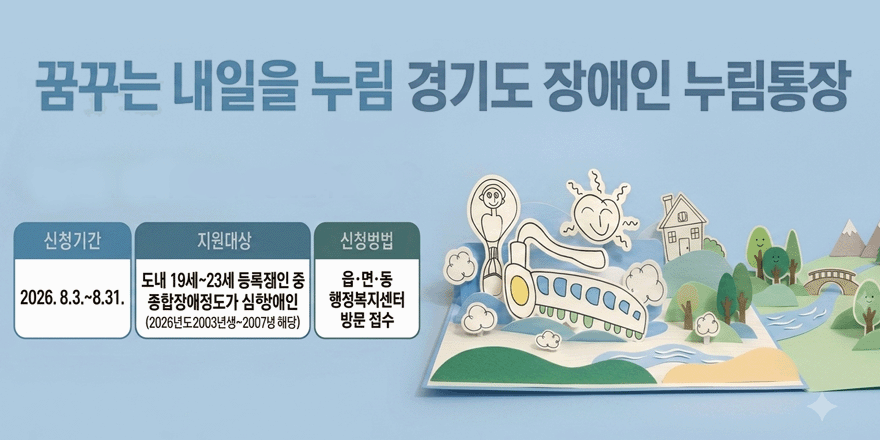 꿈꾸는 내일을 누림 경기도 장애인 누림통장. 신청기간:2026. 8.3.~8.31. 지원대상:도내 19세~23세 등록쟁인 중 종합장애정도가 심행애인(2026년도2003년생~2007년해당). 신청벙법:읍&middot;면&middot;동 행정복지센터 방문 접수