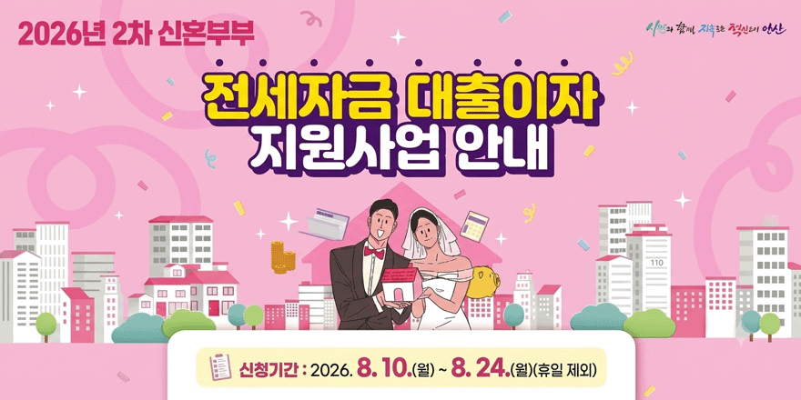 2026년 2차 신혼부부 전세자금 대출이자 지원사업안내. 신청기간 : 2026. 8. 10.(월) ~ 8. 24.(월)(휴일 제외)