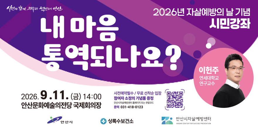 2026년 자살예방의 날 기념 시민강좌. 내마음 통역되나요? 2026. 9.11. (금) 안산문화예술의전당 국제회의장. 사전예약필수 / 무료 선착순 입장. 참여자 소정의 기념품 증정. 안산시자살예방센터 홈페이지 또는 큐알코드. 이헌주 연세대학교 연구교수. 문의 031-418-0123.