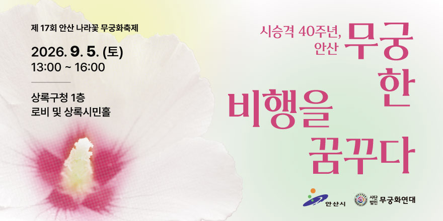 제 17회 안산 나라꽃 무궁화축제. 2026. 9. 5. (토) 13:00 ~ 16:00. 상록구청 1층. 로비 및 상록시민홀. 시승격 40주년, 안산. 무궁한 비행을 꿈꾸다. 