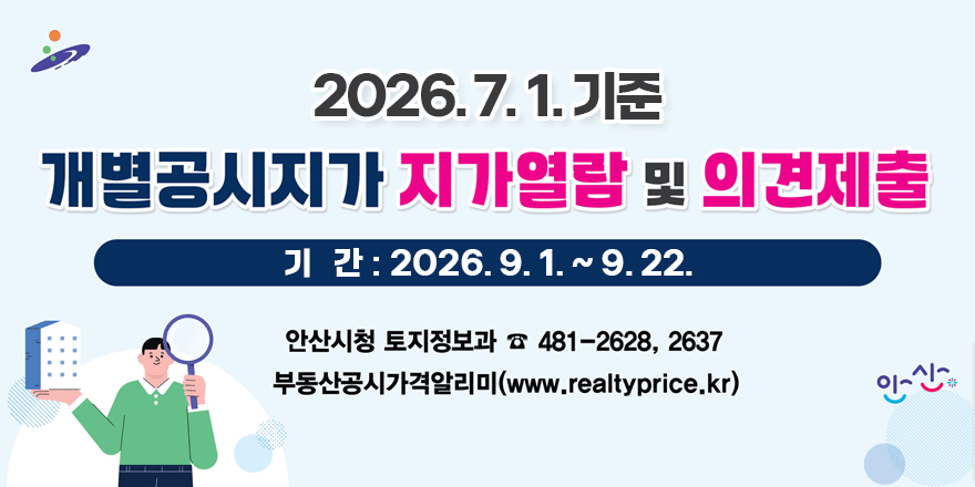 2026. 7. 1. 기준 개별공시지가 지가열람 및 의견제출\. 기 간 : 2026. 9. 1. ~ 9. 22. 안산시청 토지정보과 ☎481-2628, 2637. 부동산공시가격알리미(www.realtyprice.kr)