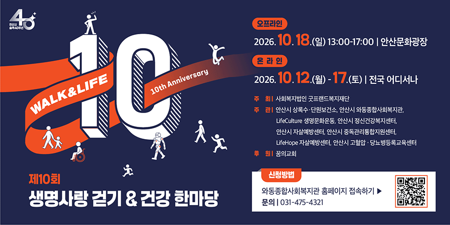 제10회 생명사랑 걷기 & 건강 한마당. 오프라인:2026. 10. 18.(일) 13:00-17:00 | 안산문화광장. 온 라 인:2026. 10.12.(월) - 17.(토) | 전국 어디서나. 주 최| 사회복지법인 굿프랜드복지재단. 주 관| 안산시 상록수&middot;단원보건소, 안산시 와동종합사회복지관, LifeCulture 생명문화운동, 안산시 정신건강복지센터, 안산시 자살예방센터, 안산시 중독관리통합지원센터, LifeHope 자살예방센터, 안산시 고혈압 , 당뇨병등록교육센터. 후 원| 꿈의교회. 신청방법:와동종합사회복지관 홈페이지 접속하기 ▶문의 | 031-475-4321 [오른쪽 하단 QR코드]