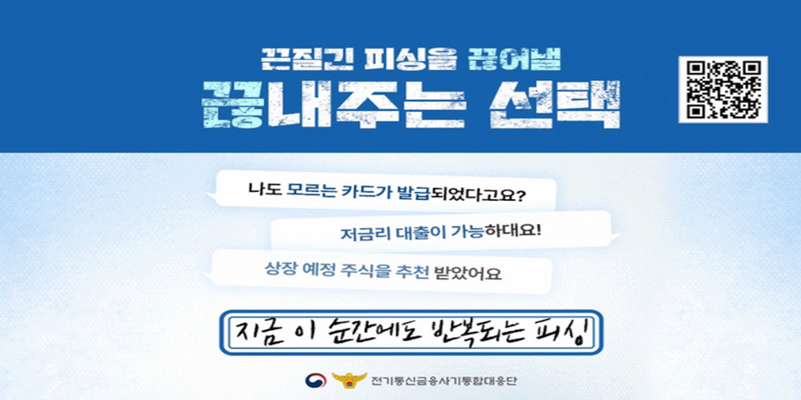 끈질긴 피싱을 끊어낼 끊내주는 선택. 나도 모르는 카드가 발급되었다고요? 저금리 대출이 가능하대요! 상장 예정 주식을 추천 받았어요. 지금 이 순간에도 반복되는 피싱. 전기통신금융사기통합대응단