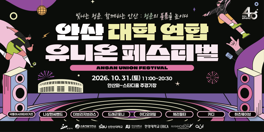 빛나는 청춘, 함께하는 안산 : 청춘의 볼륨을 높이다. 안산 대학 연합 유니온 페스티벌. ANSAN UNION FESTIVAL. 2026. 10. 31.(토) 11:00~20:30. 안산와~스타디움 주경기장. 극동아시아타이거즈 나상현씨밴드 더브리지브라스 드래곤포니 이디오테잎 체리필터 카디 하츠웨이브