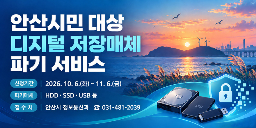 안산시민 대상 디지털 저장매체 파기 서비스. 신청기간 | 2026. 10. 6.(화) ~ 11. 6.(금) 파기매체 | HDD・SSD・USB등. 접수처 | 안산시 정보통신과 ☎ 031-481-2039