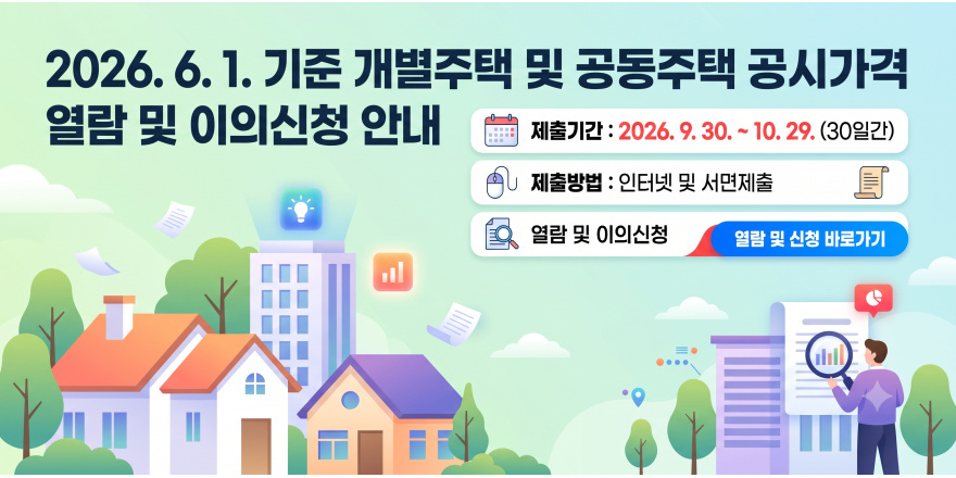 2026. 6. 1. 기준 개별주택 및 공동주택 공시가격 열람 및 이의신청 안내 제출기간 : 2026. 9. 30. ~ 10. 29. (30일간) 제출방법 : 인터넷 및 서면제출. 열람 및 이의신청 열람 및 신청 바로가기