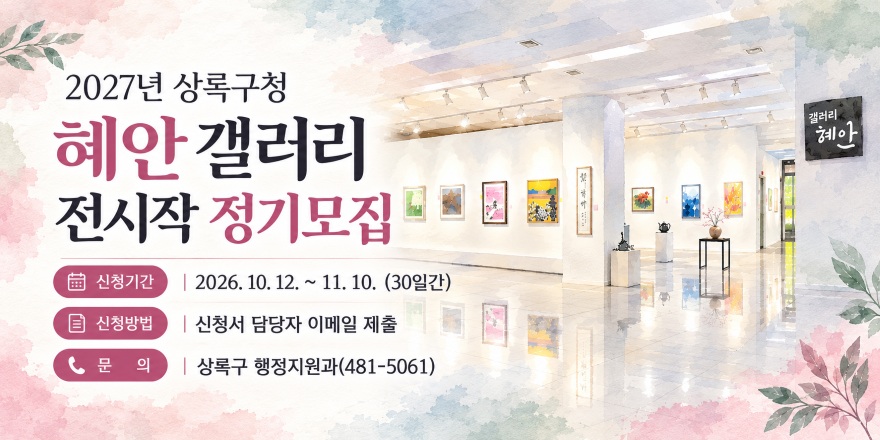 2027년 상록구청 혜안 갤러리 혜안 갤러리 전시작 정기모집. 신청기간 | 2026. 10. 12. ~ 11. 10. (30일간) 신청방법 | 신청서 담당자 이메일 제출 .문 의 | 상록구 행정지원과 481-5061)