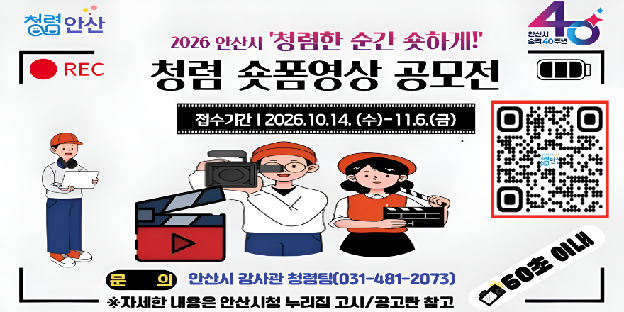 2026 안산시 '청렴한 순간 숏하게!' 청렴 숏폼영상 공모전. 접수기간 | 2026.10.14. (수)-11.6.(금) 문 의 안산시 감사관 청렴팀[031-481-2073] ※자세한 내용은 안산시청 누리집 고시/공고란 참고