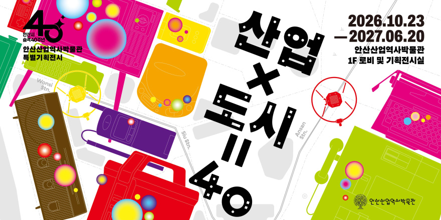 산업x도시=40 2026.10.23 -2027.06.20 안산산업역사박물관 1F 로비 및 기획전시실