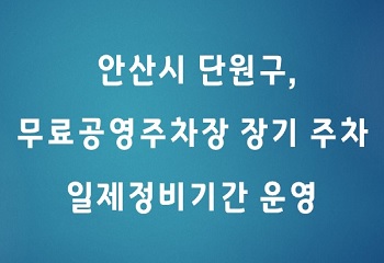 안산시 단원구, 무료공영주차장 장기주차 일제정비기간 운영