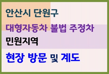 안산시 단원구, 대형자동차 불법 주정차 민원지역 현장 방문 및 계도 사진