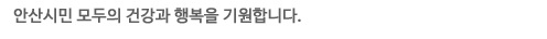 안산시민 모두의 건강과 행복을 기원합니다.